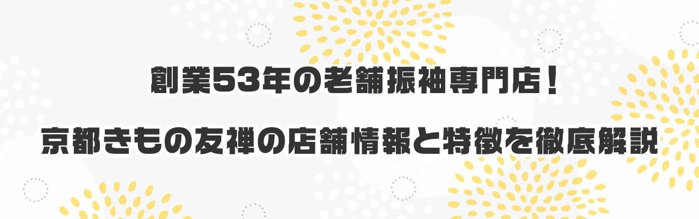 創業53年の老舗振袖専門店!京都きもの友禅の店舗情報と特徴を徹底解説